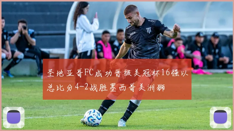 圣地亚哥FC成功晋级美冠杯16强以总比分4-2战胜墨西哥美洲狮