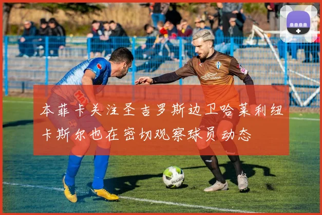 本菲卡关注圣吉罗斯边卫哈莱利纽卡斯尔也在密切观察球员动态