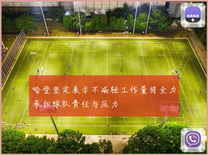 哈登坚定表示不减轻工作量将全力承担球队责任与压力