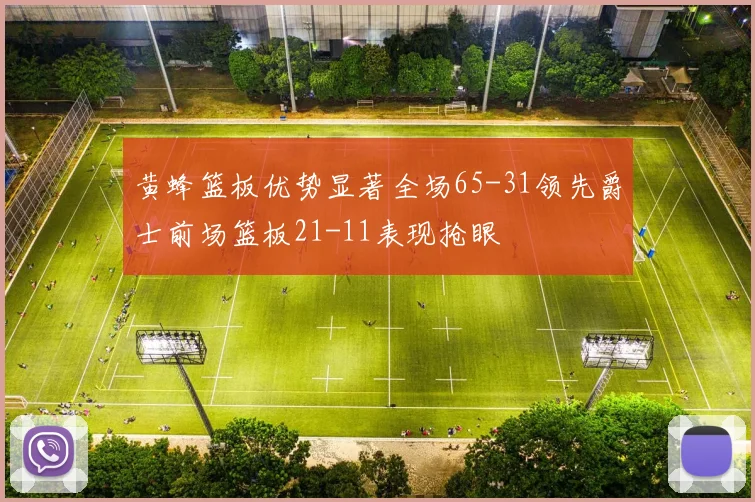 黄蜂篮板优势显著全场65-31领先爵士前场篮板21-11表现抢眼