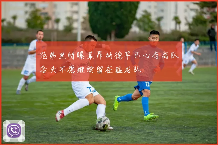 范弗里特曝莱昂纳德早已心存离队念头不愿继续留在猛龙队
